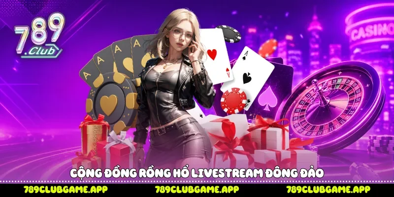 Cộng đồng Rồng Hổ livestream đông đảo