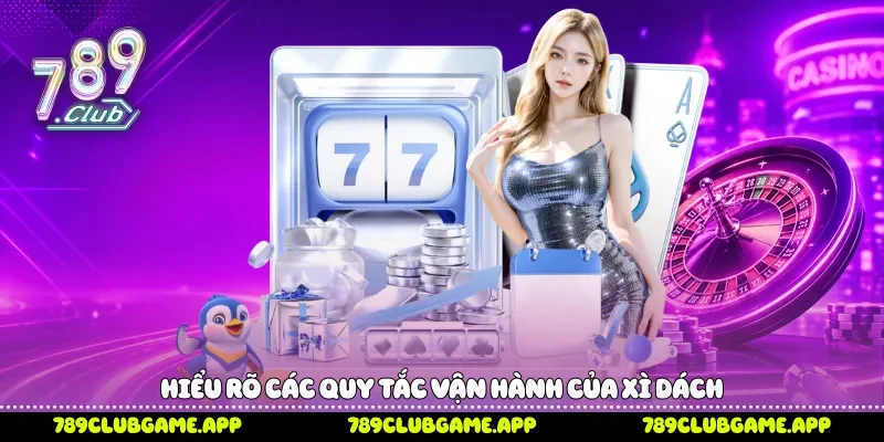 Cách Chơi Xì Dách 789Club Chi Tiết Kèm Mẹo Chơi Hiệu Quả Hiểu rõ các quy tắc vận hành của Xì dách