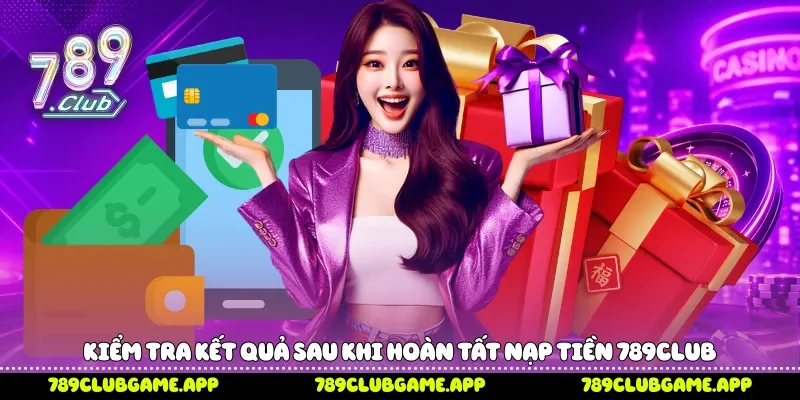 Kiểm tra kết quả sau khi hoàn tất nạp tiền 789Club