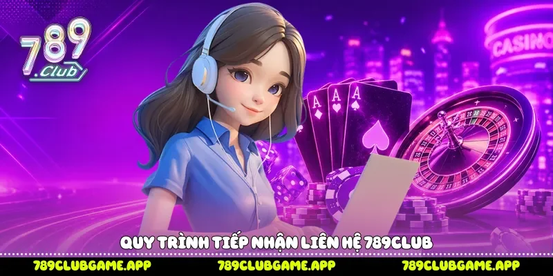Quy trình tiếp nhận liên hệ 789Club 