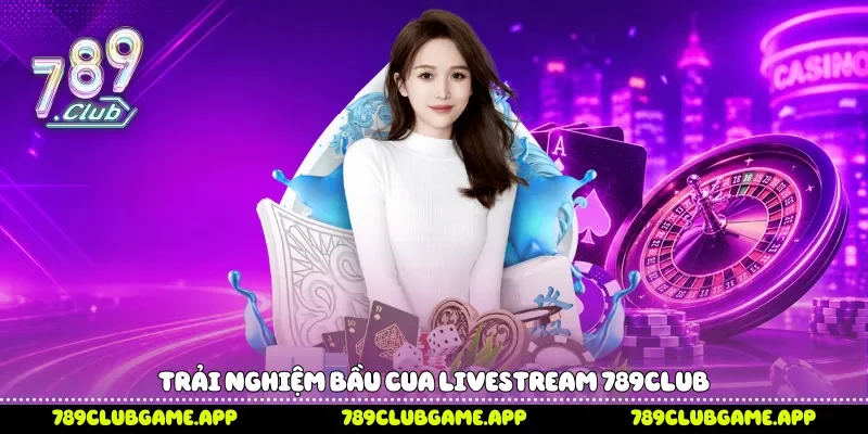 Trải nghiệm bầu cua livestream 789Club 