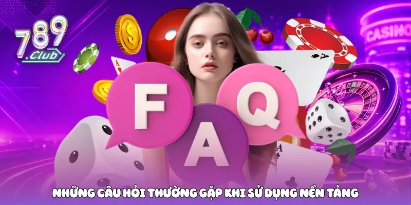 Những câu hỏi thường gặp khi sử dụng nền tảng